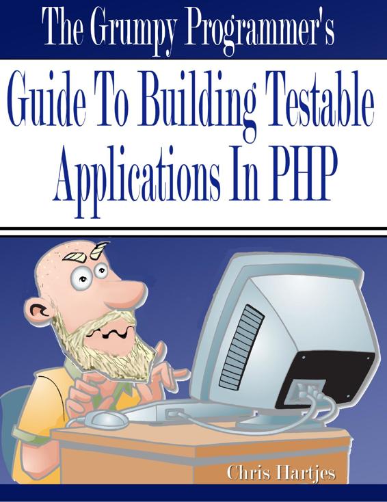 The Grumpy Programmer's Guide To Building Testable PHP Applications
