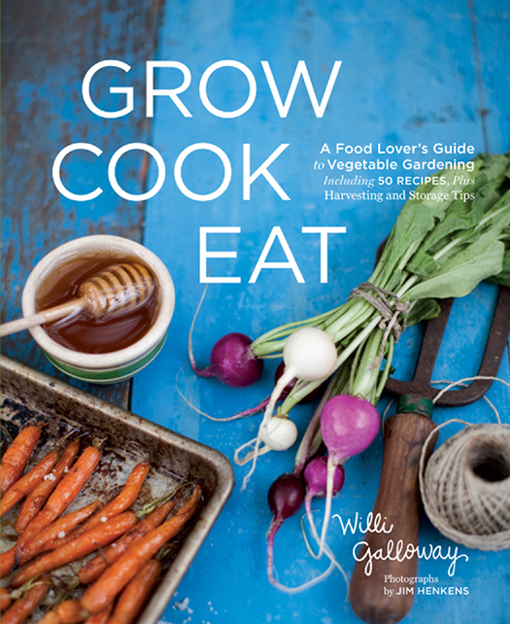 Grow Cook Eat: A Food Lover’s Guide to Vegetable Gardening, Including 50 Recipes, Plus Harvesting and Storage Tips